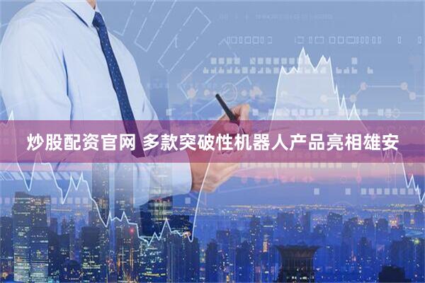 炒股配资官网 多款突破性机器人产品亮相雄安