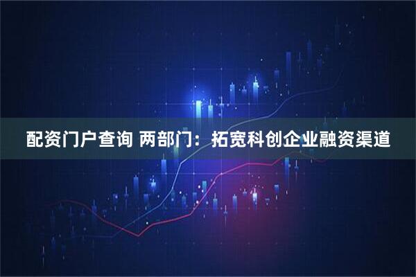 配资门户查询 两部门：拓宽科创企业融资渠道
