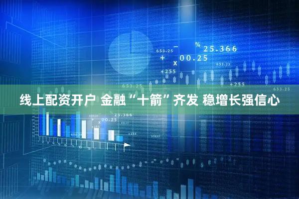 线上配资开户 金融“十箭”齐发 稳增长强信心