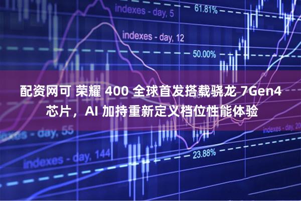 配资网可 荣耀 400 全球首发搭载骁龙 7Gen4 芯片，AI 加持重新定义档位性能体验