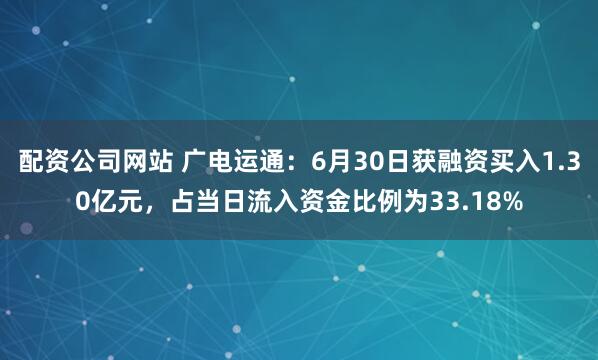 配资公司网站 广电运通：6月30日获融资买入1.30亿元，占当日流入资金比例为33.18%