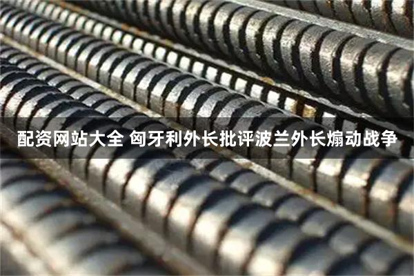 配资网站大全 匈牙利外长批评波兰外长煽动战争