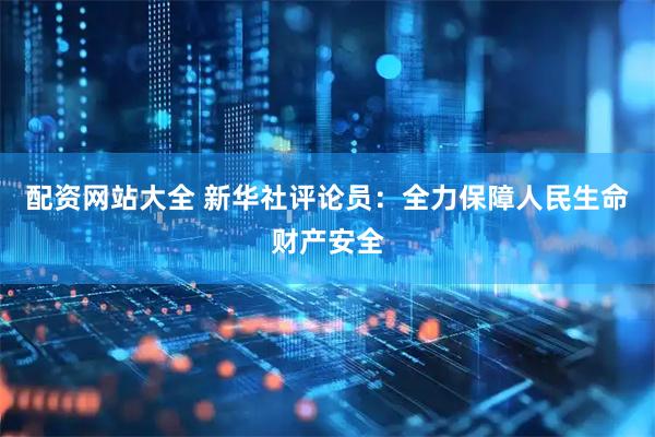 配资网站大全 新华社评论员：全力保障人民生命财产安全