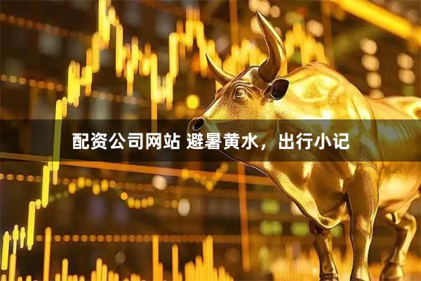 配资公司网站 避暑黄水，出行小记