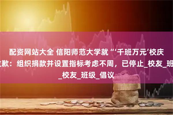 配资网站大全 信阳师范大学就“‘千班万元’校庆捐款”致歉：组织捐款并设置指标考虑不周，已停止_校友_班级_倡议