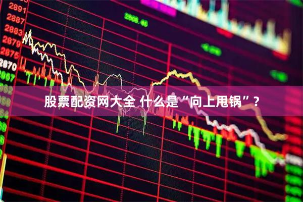 股票配资网大全 什么是“向上甩锅”？