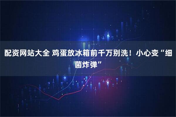 配资网站大全 鸡蛋放冰箱前千万别洗！小心变“细菌炸弹”