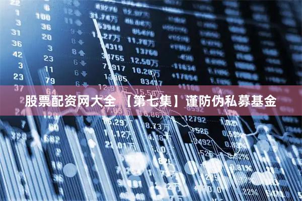 股票配资网大全 【第七集】谨防伪私募基金