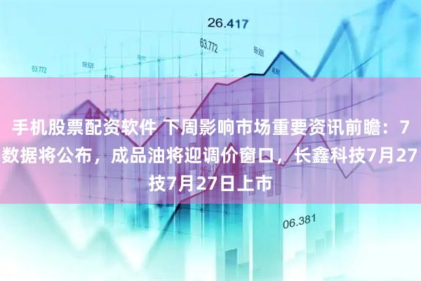 手机股票配资软件 下周影响市场重要资讯前瞻：7月PMI数据将公布，成品油将迎调价窗口，长鑫科技7月27日上市
